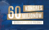 Kongres 60 milionów - Globalny Zjazd Polonii już w sierpniu!